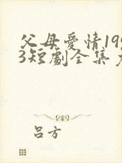 父母爱情1993短剧全集免费观看