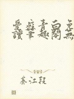爱瘾青白免费阅读笔趣阁无弹窗