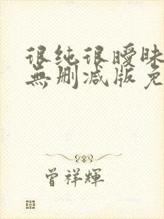 很纯很暧昧漫画无删减版免费阅读