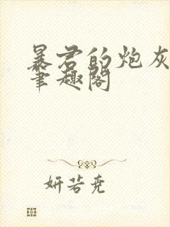 暴君的炮灰男后笔趣阁