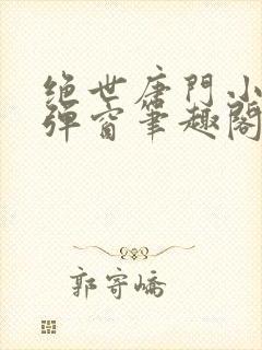 绝世唐门小说无弹窗笔趣阁
