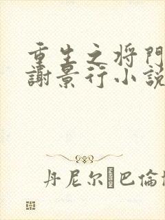 重生之将门毒后谢景行小说新章节列表