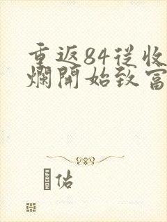 重返84从收破烂开始致富章节目录