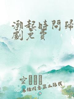 潮起时问归期短剧免费