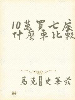 10万买七座车什么车比较好