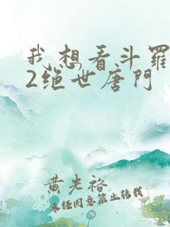 我想看斗罗大陆2绝世唐门
