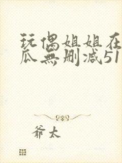 玩偶姐姐在线吃瓜无删减51