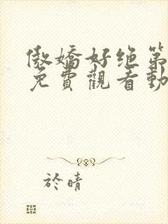 傲娇好绝第一季免费观看动漫全集高清