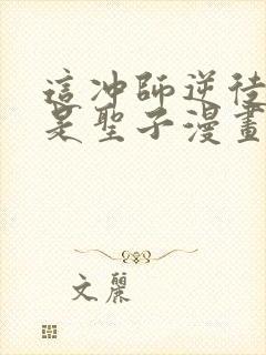 这冲师逆徒才不是圣子漫画免费
