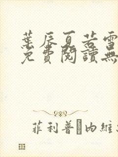 叶辰夏若雪全文免费阅读无弹窗叶辰