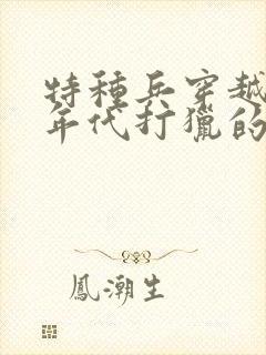 特种兵穿越60年代打猎的小说