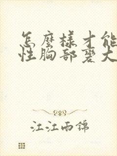 怎么样才能让女性胸部变大