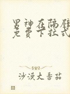 男神在隔壁漫画免费下拉式