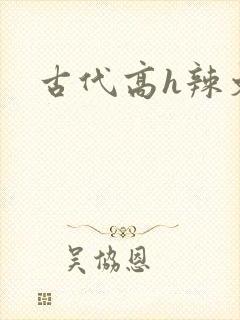 古代高h辣文