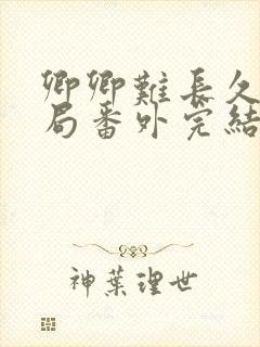 卿卿难长久:结局番外完结,韩慕荷秦衍