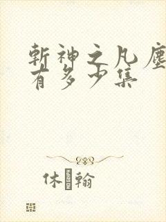 斩神之凡尘神域有多少集