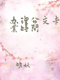 办理公交卡的营业时间