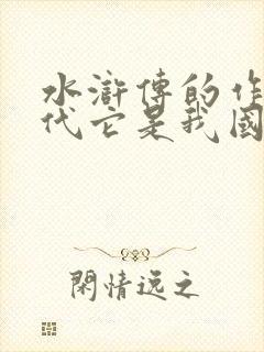 水浒传的作者朝代它是我国第一部什么小说