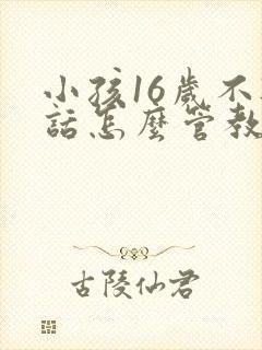 小孩16岁不听话怎么管教