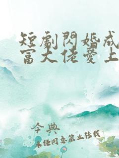 短剧闪婚成宠首富大佬爱上我