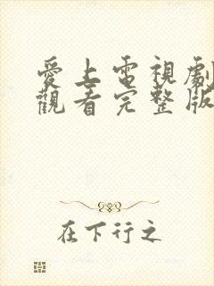 爱上电视剧免费观看完整版高清