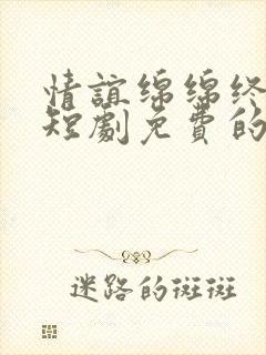 情谊绵绵终有时短剧免费的