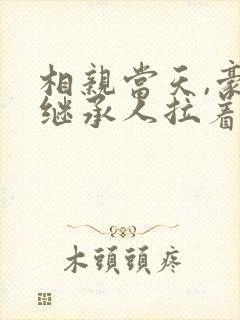 相亲当天,豪门继承人拉着我领证短剧