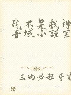我不是戏神三九音域小说完全版