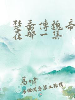 楚乔传魏帝死是在哪一集