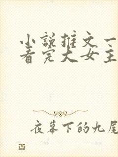 小说推文一口气看完大女主