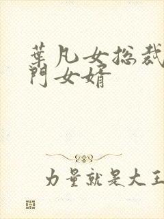 叶凡女总裁的上门女婿