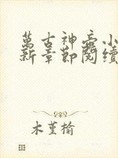 万古神帝小说最新章节阅续