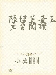 陆绍菱晋王小说免费阅读