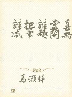 谁把谁当真无删减笔趣阁无弹窗