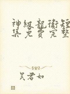 神级龙卫短剧全集免费完整版