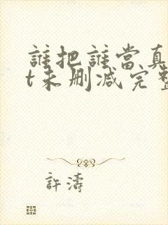 谁把谁当真txt未删减完整版