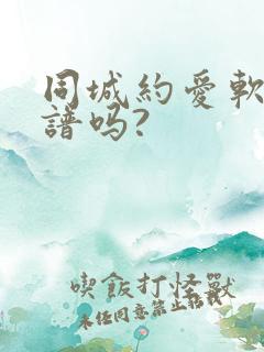 同城约爱软件靠谱吗?