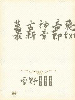 万古神帝飞天鱼最新章节txt下载