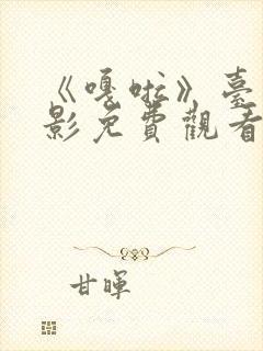 《嘎啦》台湾电影免费观看