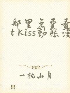 哪里免费看1st kiss动态漫