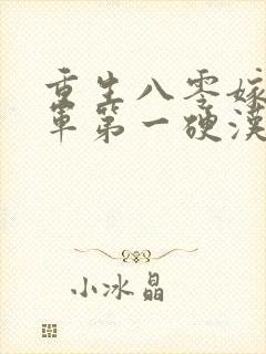 重生八零嫁给全军第一硬汉小说