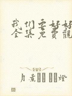 我们要好好好的全集免费观看