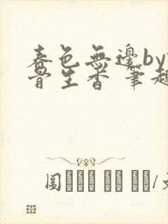 春色无边by谜骨生香 笔趣阁无弹窗