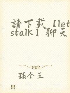 请下载【letstalk】聊天软件
