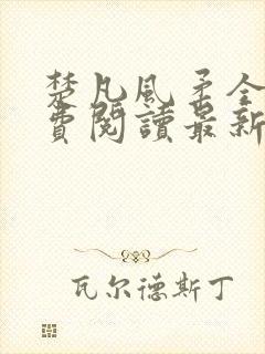 楚凡风柔全文免费阅读最新章节无弹窗