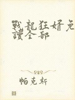 战龙狂婿免费阅读全部