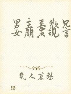 男主喜欢兄弟的女朋友现言