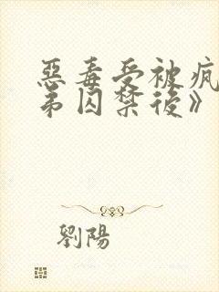 恶毒受被疯批弟弟囚禁后》