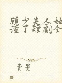 顾少夫人她又虐渣了短剧全集在线观看