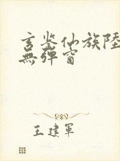 玄鉴仙族陆江仙无弹窗